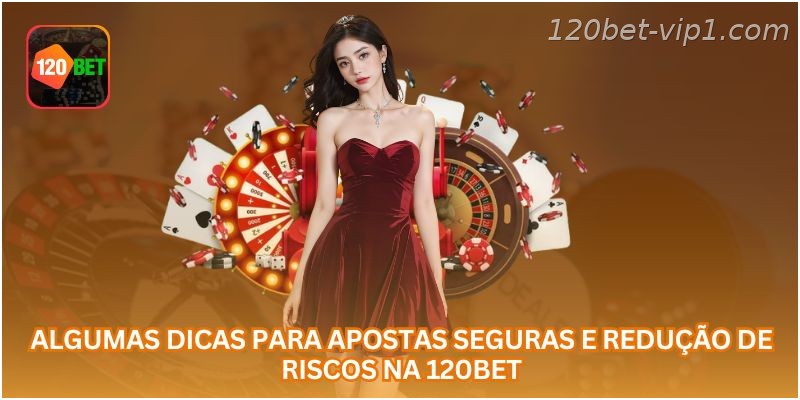 Algumas dicas para apostas seguras e redução de riscos na 120BET.