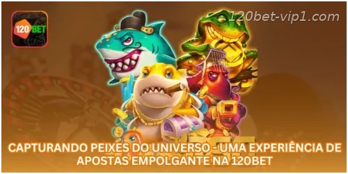 Capturando Peixes do Universo - Uma Experiência de Apostas Empolgante na 120BET.