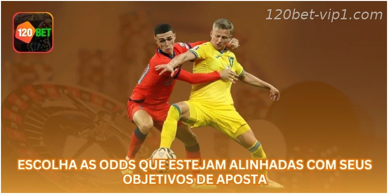 Escolha as odds que estejam alinhadas com seus objetivos de aposta