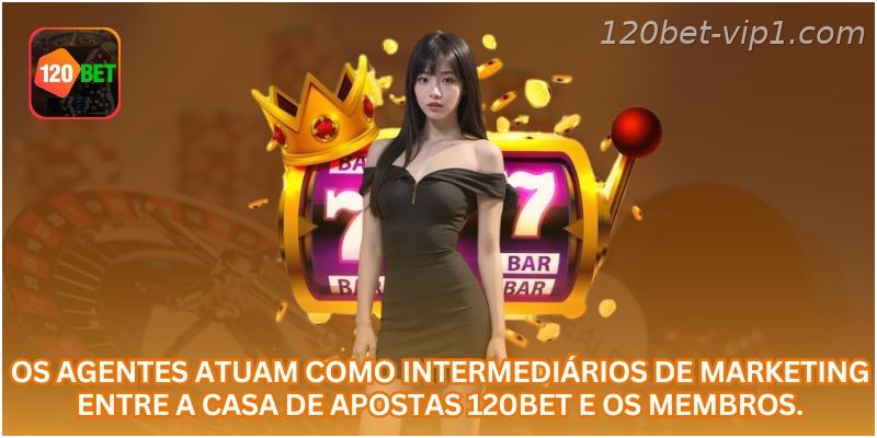 Os agentes atuam como intermediários de marketing entre a casa de apostas 120BET  e os membros.