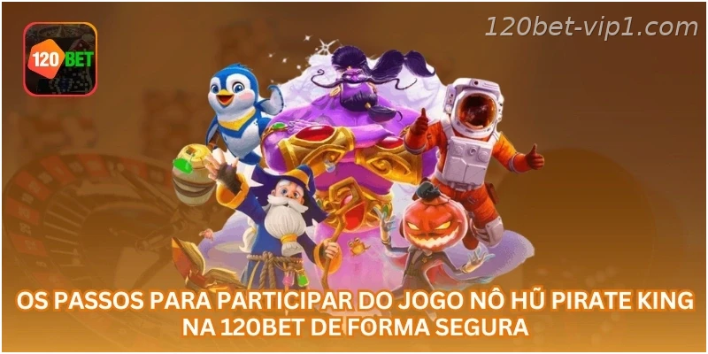 Os passos para participar do jogo Nô Hũ Pirate King na 120BET de forma segura