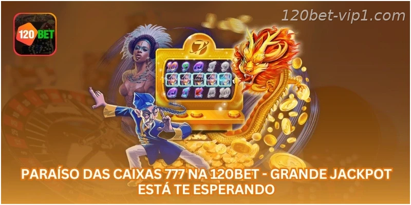 Paraíso das Caixas 777 na 120BET - Grande Jackpot Está Te Esperando.