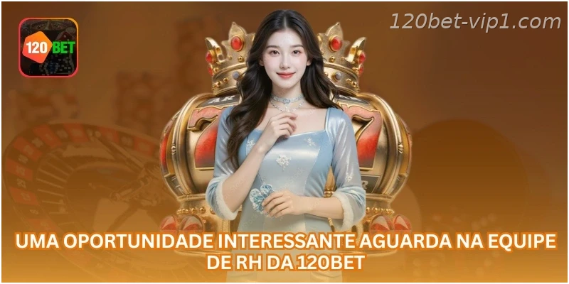 Uma oportunidade interessante aguarda na equipe de RH da 120BET.