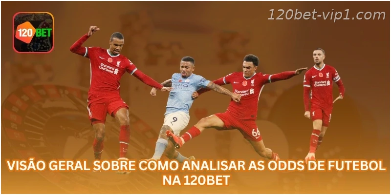 Visão geral sobre como analisar as odds de futebol na 120BET